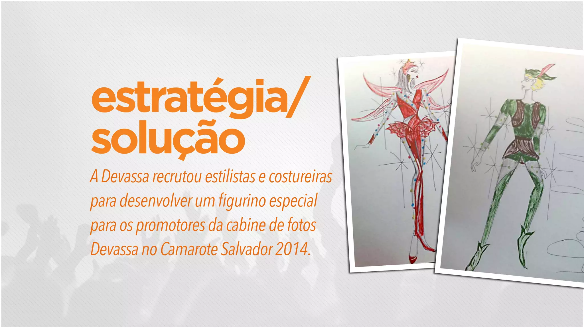 ADevassarecrutouestilistasecostureiras
paradesenvolverumfigurinoespecial
paraospromotoresdacabinedefotos
DevassanoCamaroteSalvador2014.
estratégia/
solução
 