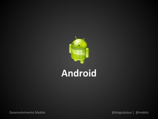 Android


Desenvolvimento Mobile             @diegodukao | @mobits
 