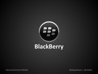 BlackBerry


Desenvolvimento Mobile                @diegodukao | @mobits
 