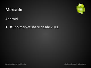 Mercado
Android

● #1 no market share desde 2011




Desenvolvimento Mobile            @diegodukao | @mobits
 
