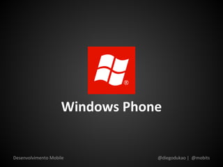 Windows Phone


Desenvolvimento Mobile          @diegodukao | @mobits
 