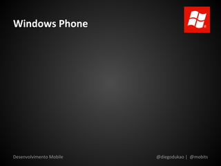 Windows Phone




Desenvolvimento Mobile   @diegodukao | @mobits
 