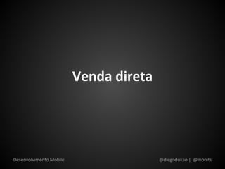 Venda direta




Desenvolvimento Mobile                  @diegodukao | @mobits
 