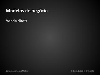 Modelos de negócio
Venda direta




Desenvolvimento Mobile   @diegodukao | @mobits
 
