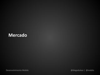 Mercado




Desenvolvimento Mobile   @diegodukao | @mobits
 