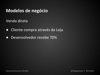 Modelos de negócio
Venda direta

● Cliente compra através da Loja
● Desenvolvedor recebe 70%




Desenvolvimento Mobile             @diegodukao | @mobits
 