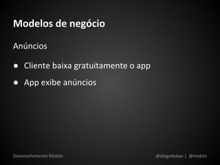Modelos de negócio
Anúncios

● Cliente baixa gratuitamente o app
● App exibe anúncios




Desenvolvimento Mobile                @diegodukao | @mobits
 