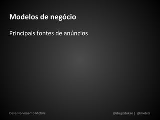 Modelos de negócio
Principais fontes de anúncios




Desenvolvimento Mobile          @diegodukao | @mobits
 