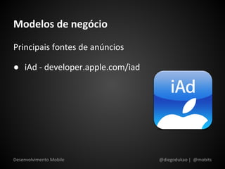 Modelos de negócio
Principais fontes de anúncios

● iAd - developer.apple.com/iad




Desenvolvimento Mobile            @diegodukao | @mobits
 
