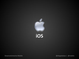 iOS


Desenvolvimento Mobile         @diegodukao | @mobits
 