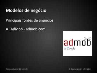 Modelos de negócio
Principais fontes de anúncios

● AdMob - admob.com




Desenvolvimento Mobile          @diegodukao | @mobits
 