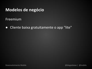 Modelos de negócio
Freemium

● Cliente baixa gratuitamente o app "lite"




Desenvolvimento Mobile               @diegodukao | @mobits
 