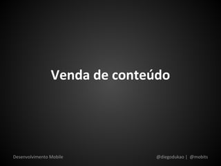 Venda de conteúdo




Desenvolvimento Mobile         @diegodukao | @mobits
 