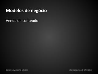 Modelos de negócio
Venda de conteúdo




Desenvolvimento Mobile   @diegodukao | @mobits
 