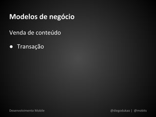 Modelos de negócio
Venda de conteúdo

● Transação




Desenvolvimento Mobile   @diegodukao | @mobits
 
