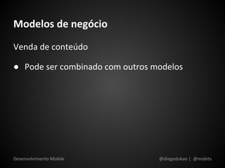 Modelos de negócio
Venda de conteúdo

● Pode ser combinado com outros modelos




Desenvolvimento Mobile           @diegodukao | @mobits
 