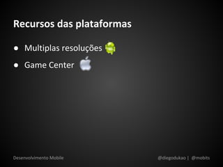 Recursos das plataformas

● Multiplas resoluções
● Game Center




Desenvolvimento Mobile     @diegodukao | @mobits
 