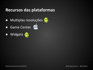 Recursos das plataformas

● Multiplas resoluções
● Game Center
● Widgets




Desenvolvimento Mobile     @diegodukao | @mobits
 