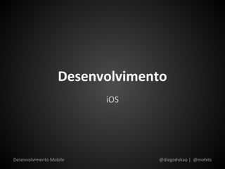 Desenvolvimento
                         iOS




Desenvolvimento Mobile          @diegodukao | @mobits
 