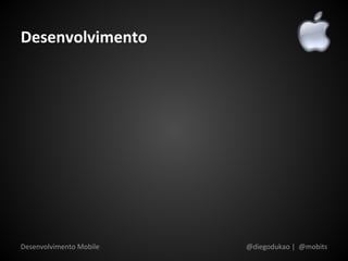 Desenvolvimento




Desenvolvimento Mobile   @diegodukao | @mobits
 
