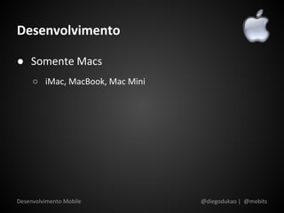 Desenvolvimento

● Somente Macs
     ○ iMac, MacBook, Mac Mini




Desenvolvimento Mobile           @diegodukao | @mobits
 