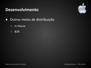 Desenvolvimento

● Outros meios de distribuição
     ○ In House
     ○ B2B




Desenvolvimento Mobile           @diegodukao | @mobits
 