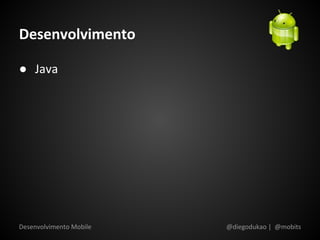 Desenvolvimento

● Java




Desenvolvimento Mobile   @diegodukao | @mobits
 