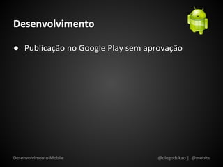 Desenvolvimento

● Publicação no Google Play sem aprovação




Desenvolvimento Mobile             @diegodukao | @mobits
 