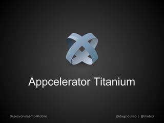 Appcelerator Titanium

Desenvolvimento Mobile      @diegodukao | @mobits
 