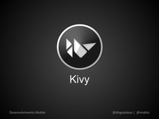 Kivy

Desenvolvimento Mobile          @diegodukao | @mobits
 