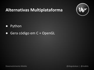 Alternativas Multiplataforma


● Python
● Gera código em C + OpenGL




Desenvolvimento Mobile         @diegodukao | @mobits
 