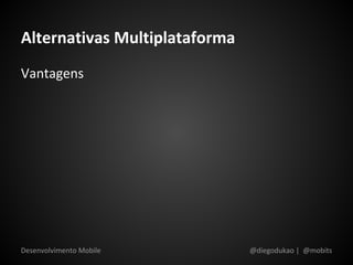 Alternativas Multiplataforma
Vantagens




Desenvolvimento Mobile         @diegodukao | @mobits
 