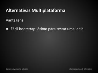 Alternativas Multiplataforma
Vantagens

● Fácil bootstrap: ótimo para testar uma ideia




Desenvolvimento Mobile               @diegodukao | @mobits
 