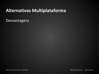 Alternativas Multiplataforma
Desvantagens




Desenvolvimento Mobile         @diegodukao | @mobits
 