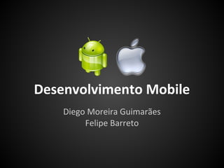 Desenvolvimento Mobile
    Diego Moreira Guimarães
         Felipe Barreto
 