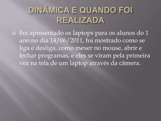 AÇÃO		A  escola NeydeTonanniMarão foi escolhida dentre outros para fazer parte desse projeto. Inserir essa escolha no mundo virtual e assim possibilitando a autonomia digital. Um conhecimento com a mediação de seus professores, interagindo sociabilizando e assim enriquecendo o conhecimento tecnológico da informação e comunicação.		Um computador por aluno, com essa mobilidade a experiência de uma imersão muito maior nos conteúdos, aumentando a sua cultura digital.