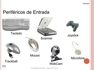 Hardware




Periféricos de Entrada



     Teclado
                                                         Joystick
                             Scanner




               Mouse
                                                           Microfone
 Trackball
                                          WebCam
11             Coordenação de Ensino - Duque de Caxias
 