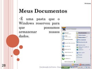 Windows




     Meus Documentos
     •É  uma pasta que o
     Windows reservou para
     que          possamos
     armazenar       nossos
     dados.




28              Coordenação de Ensino - Duque de Caxias
 