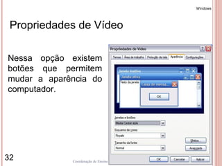 Windows




 Propriedades de Vídeo

Nessa opção existem
botões que permitem
mudar a aparência do
computador.




32           Coordenação de Ensino - Duque de Caxias
 