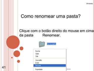 Windows




     Como renomear uma pasta?


     Clique com o botão direito do mouse em cima
     da pasta     Renomear.




41               Coordenação de Ensino - Duque de Caxias
 