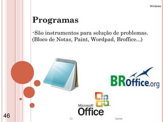 Windows




     Programas
     •São instrumentos para solução de problemas.
     (Bloco de Notas, Paint, Wordpad, Broffice...)




46                 Coordenação de Ensino - Duque de Caxias
 