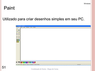 Windows


Paint

Utilizado para criar desenhos simples em seu PC.




51              Coordenação de Ensino - Duque de Caxias
 