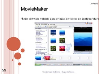 Windows


     MovieMaker
     •É   um software voltado para criação de vídeos de qualquer dura




59                      Coordenação de Ensino - Duque de Caxias
 