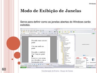 Windows



     Modo de Exibição de Janelas

     Serve para definir como as janelas abertas do Windows serão
     exibidas.




60                    Coordenação de Ensino - Duque de Caxias
 