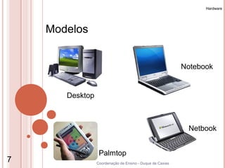 Hardware




    Modelos


                                                           Notebook


       Desktop



                                                            Netbook


                  Palmtop
7                Coordenação de Ensino - Duque de Caxias
 