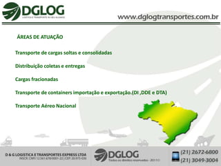 ÁREAS DE ATUAÇÃO

Transporte de cargas soltas e consolidadas

Distribuição coletas e entregas

Cargas fracionadas

Transporte de containers importação e exportação.(DI ,DDE e DTA)

Transporte Aéreo Nacional
 