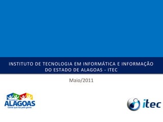 INSTITUTO DE TECNOLOGIA EM INFORMÁTICA E INFORMAÇÃO
              DO ESTADO DE ALAGOAS - ITEC

                     Maio/2011
 