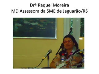 Drª Raquel Moreira
MD Assessora da SME de Jaguarão/RS

 