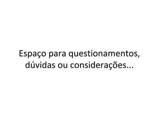 Espaço para questionamentos,
dúvidas ou considerações...

 