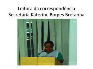 Leitura da correspondência
Secretária Katerine Borges Bretanha

 